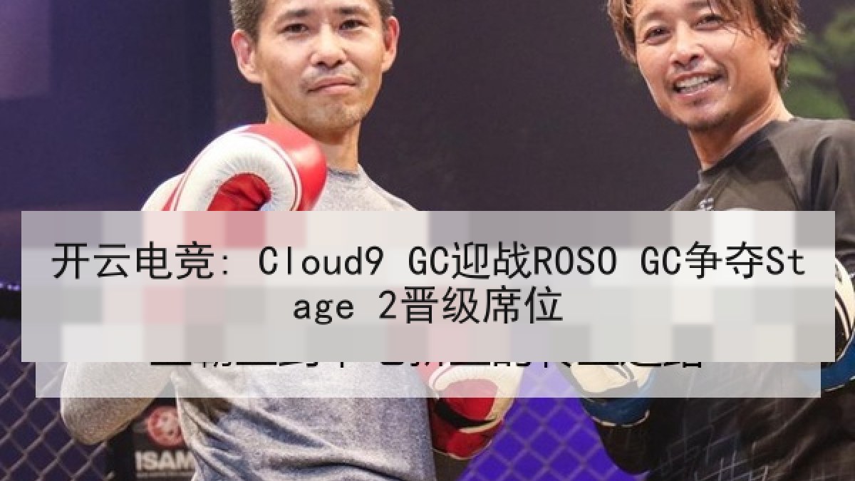 开云电竞: Cloud9 GC迎战ROSO GC争夺Stage 2晋级席位 开云电竞: Cloud9 GC迎战ROSO GC争夺Stage 2晋级席位