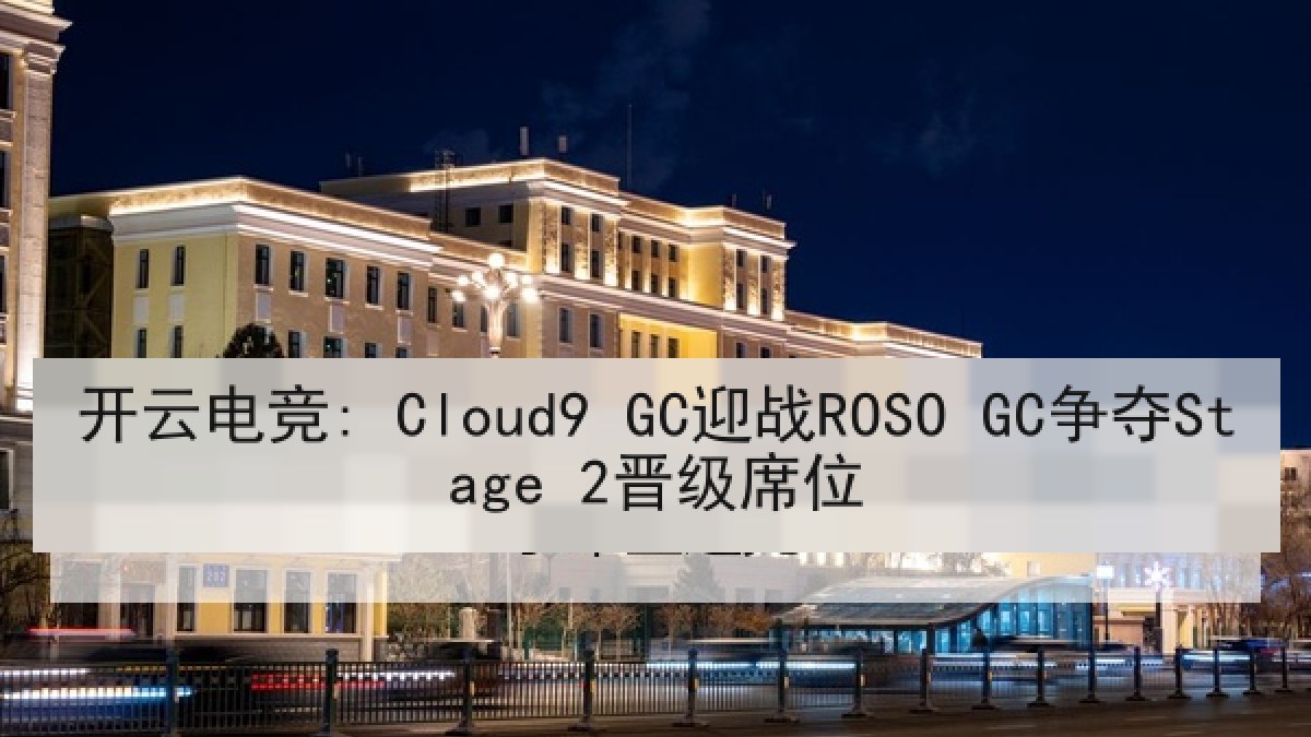 开云电竞: Cloud9 GC迎战ROSO GC争夺Stage 2晋级席位