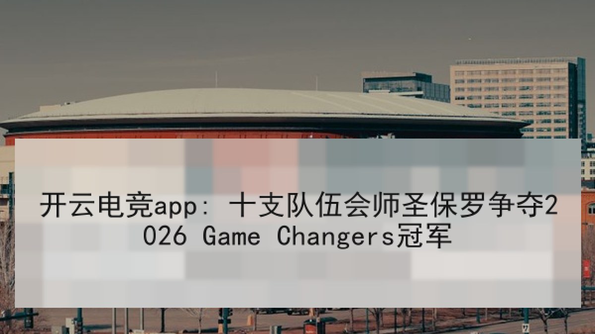 开云电竞app: 十支队伍会师圣保罗争夺2026 Game Changers冠军 开云电竞app: 十支队伍会师圣保罗争夺2026 Game Changers冠军