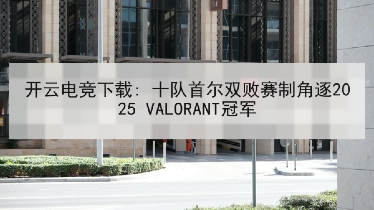 开云电竞下载: 十队首尔双败赛制角逐2025 VALORANT冠军 开云电竞下载: 十队首尔双败赛制角逐2025 VALORANT冠军