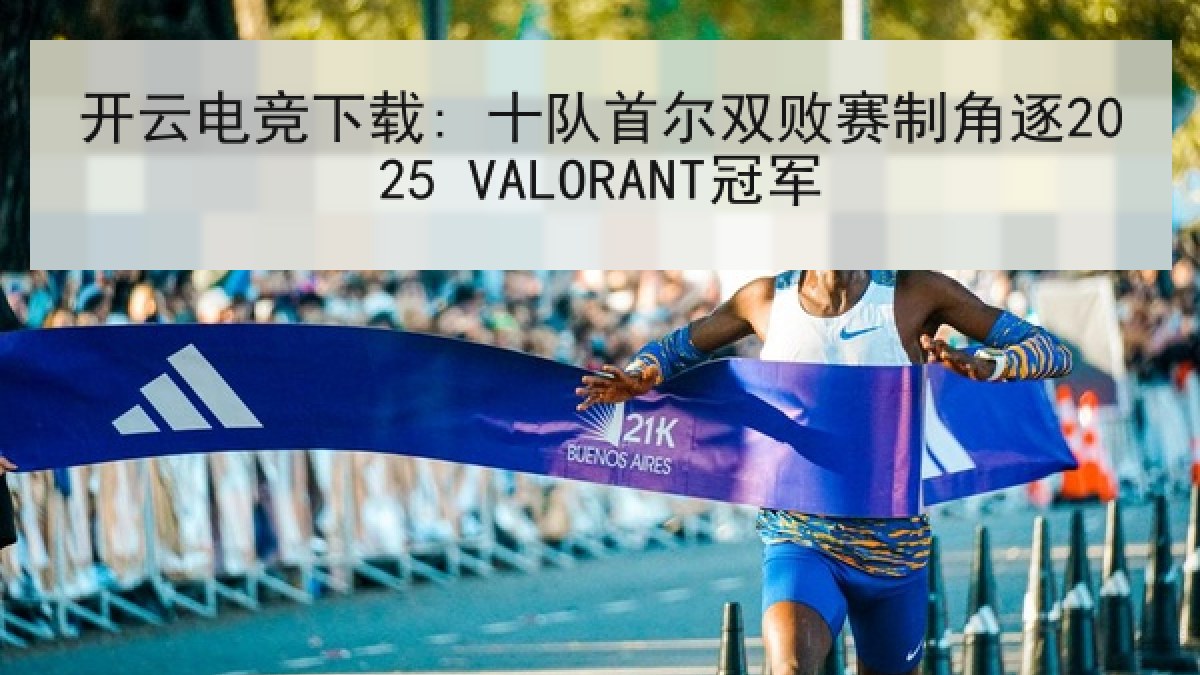 开云电竞下载: 十队首尔双败赛制角逐2025 VALORANT冠军
