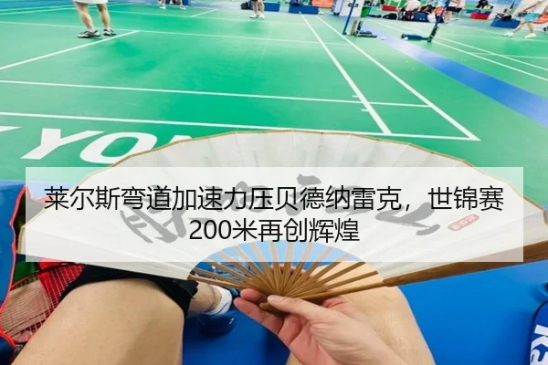 莱尔斯弯道加速力压贝德纳雷克，世锦赛200米再创辉煌