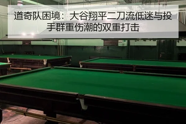 道奇队困境：大谷翔平二刀流低迷与投手群重伤潮的双重打击