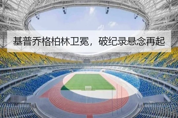 基普乔格柏林卫冕，破纪录悬念再起