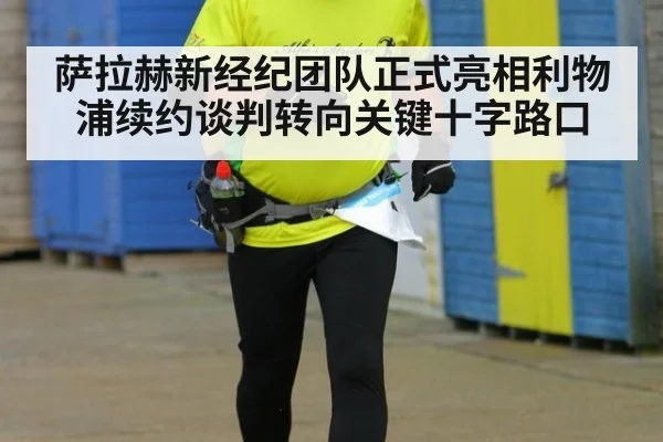 萨拉赫新经纪团队正式亮相利物浦续约谈判转向关键十字路口