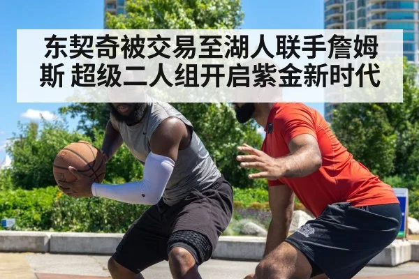 东契奇被交易至湖人联手詹姆斯 超级二人组开启紫金新时代