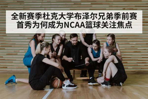 全新赛季杜克大学布泽尔兄弟季前赛首秀为何成为NCAA篮球关注焦点