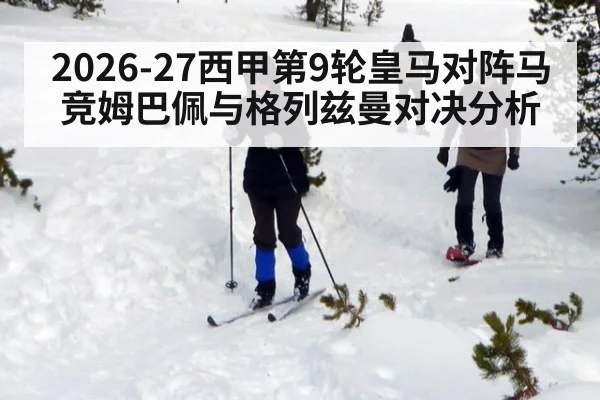 2026-27西甲第9轮皇马对阵马竞姆巴佩与格列兹曼对决分析